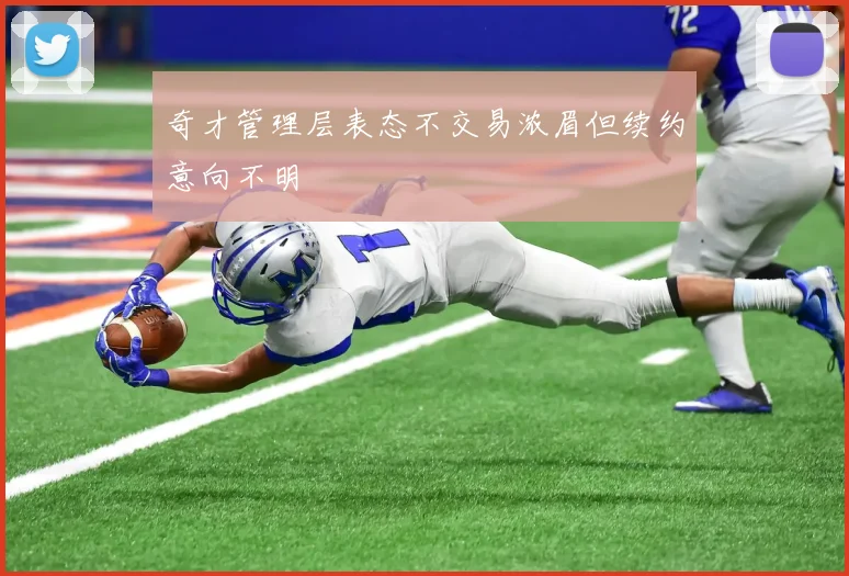 奇才管理层表态不交易浓眉但续约意向不明