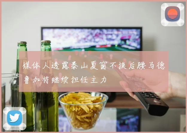 媒体人透露泰山夏窗不换后腰马德鲁加将继续担任主力
